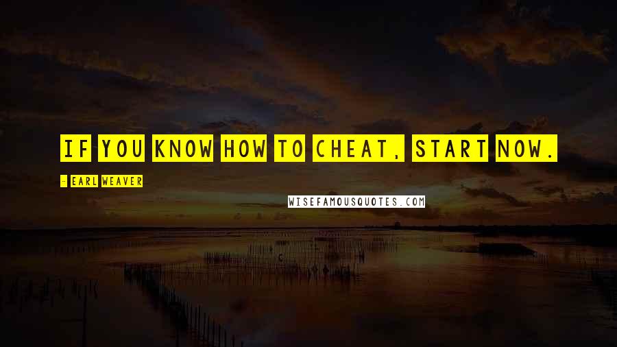 Earl Weaver Quotes: If you know how to cheat, start now.