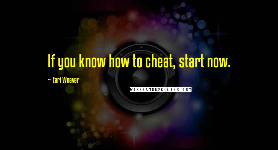 Earl Weaver Quotes: If you know how to cheat, start now.