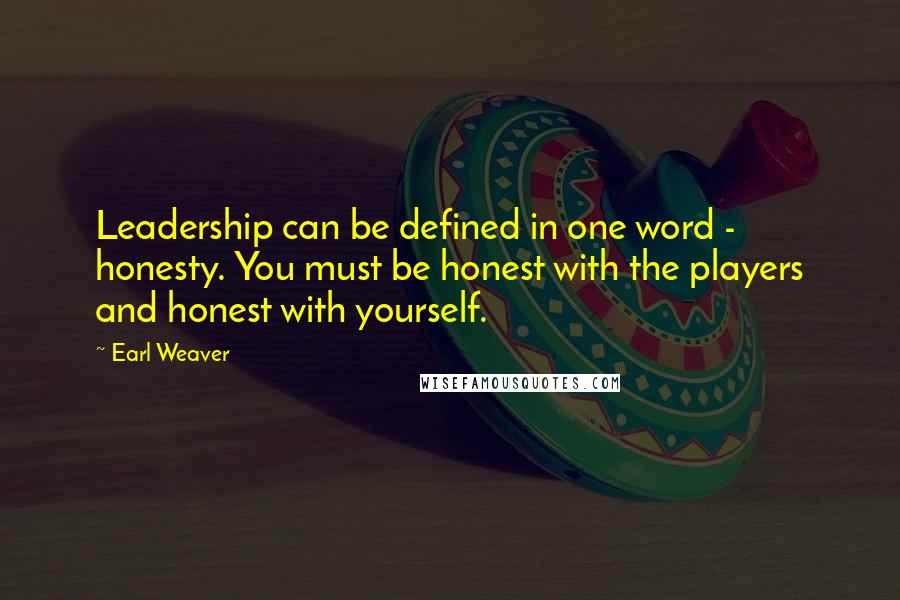 Earl Weaver Quotes: Leadership can be defined in one word - honesty. You must be honest with the players and honest with yourself.