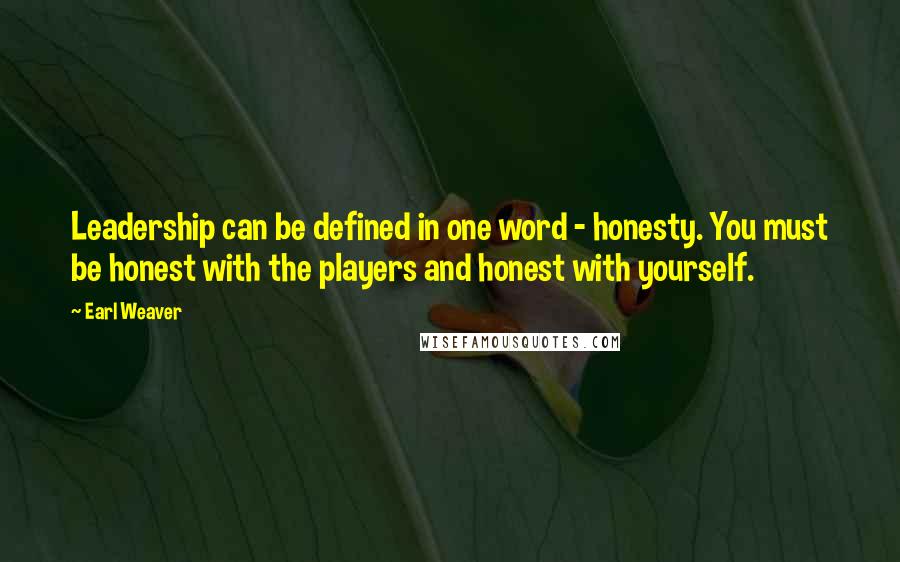 Earl Weaver Quotes: Leadership can be defined in one word - honesty. You must be honest with the players and honest with yourself.