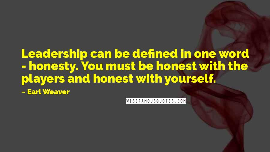 Earl Weaver Quotes: Leadership can be defined in one word - honesty. You must be honest with the players and honest with yourself.