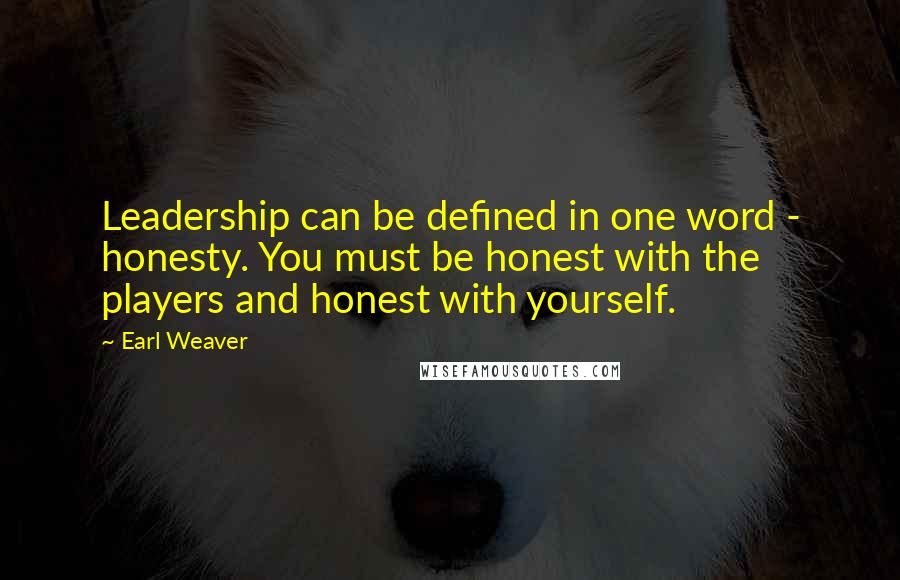 Earl Weaver Quotes: Leadership can be defined in one word - honesty. You must be honest with the players and honest with yourself.
