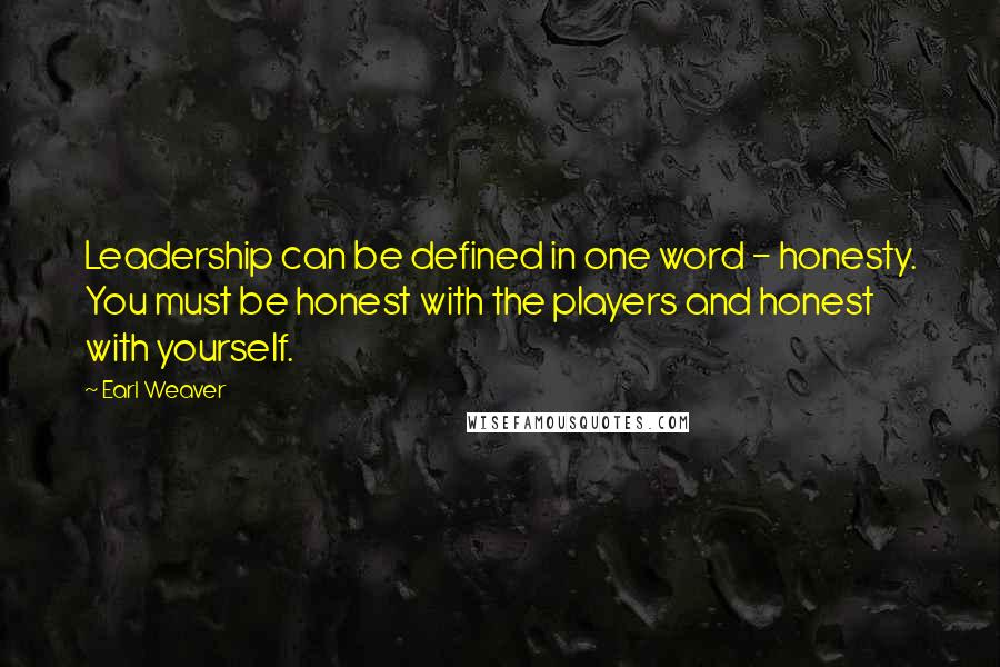 Earl Weaver Quotes: Leadership can be defined in one word - honesty. You must be honest with the players and honest with yourself.