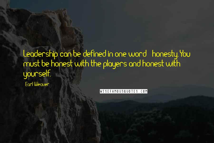 Earl Weaver Quotes: Leadership can be defined in one word - honesty. You must be honest with the players and honest with yourself.