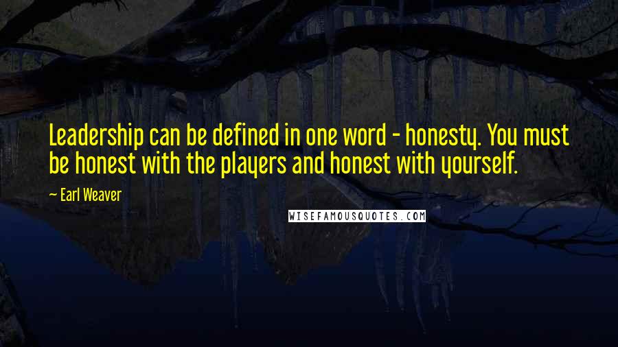 Earl Weaver Quotes: Leadership can be defined in one word - honesty. You must be honest with the players and honest with yourself.