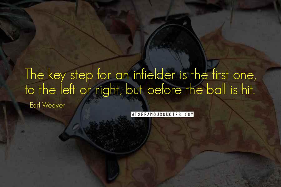 Earl Weaver Quotes: The key step for an infielder is the first one, to the left or right, but before the ball is hit.