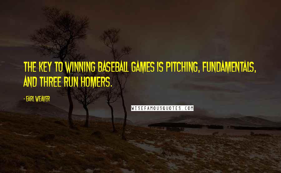 Earl Weaver Quotes: The key to winning baseball games is pitching, fundamentals, and three run homers.