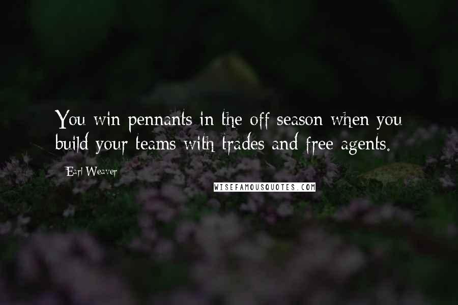 Earl Weaver Quotes: You win pennants in the off season when you build your teams with trades and free agents.