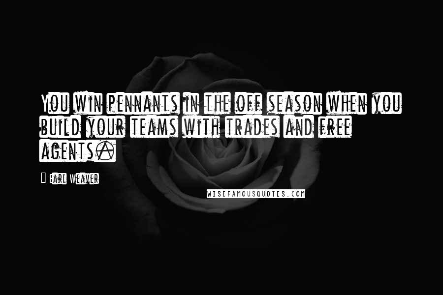 Earl Weaver Quotes: You win pennants in the off season when you build your teams with trades and free agents.