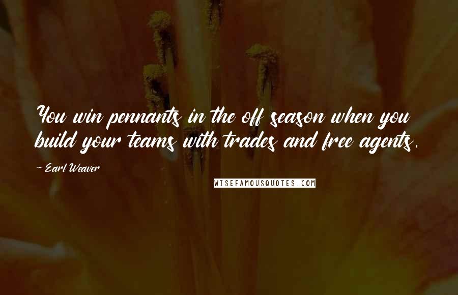 Earl Weaver Quotes: You win pennants in the off season when you build your teams with trades and free agents.