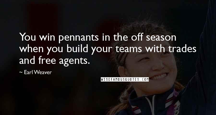 Earl Weaver Quotes: You win pennants in the off season when you build your teams with trades and free agents.