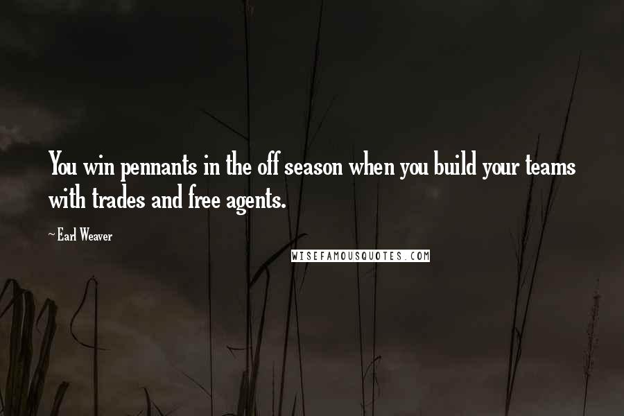 Earl Weaver Quotes: You win pennants in the off season when you build your teams with trades and free agents.