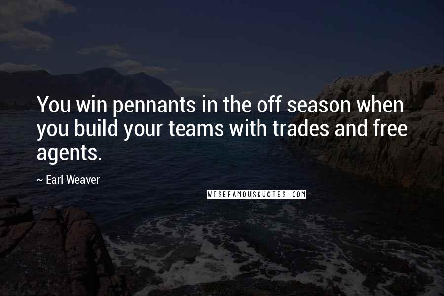 Earl Weaver Quotes: You win pennants in the off season when you build your teams with trades and free agents.