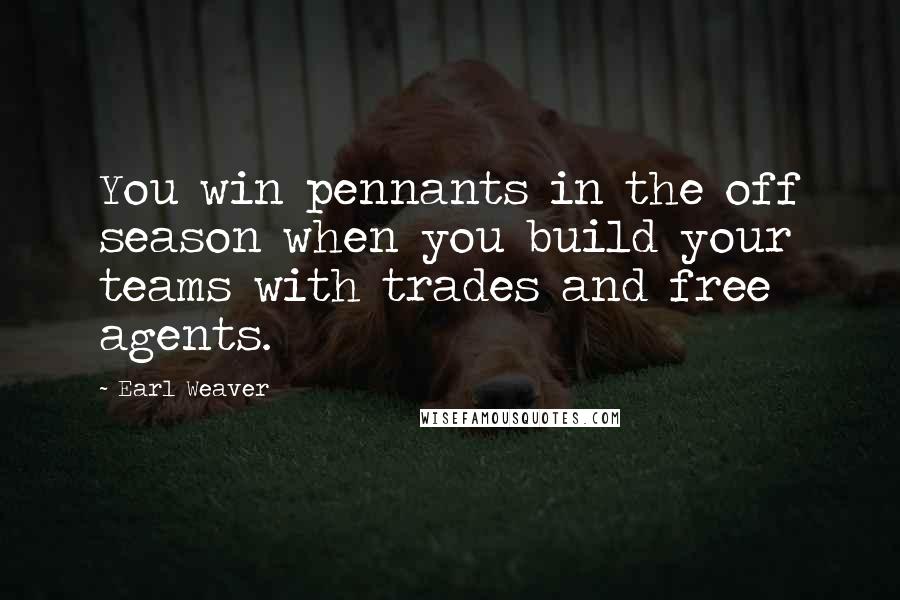 Earl Weaver Quotes: You win pennants in the off season when you build your teams with trades and free agents.