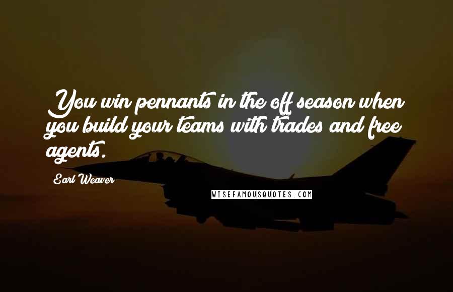 Earl Weaver Quotes: You win pennants in the off season when you build your teams with trades and free agents.