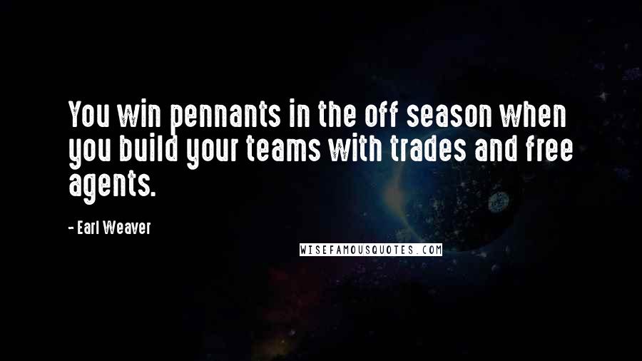 Earl Weaver Quotes: You win pennants in the off season when you build your teams with trades and free agents.