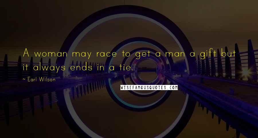 Earl Wilson Quotes: A woman may race to get a man a gift but it always ends in a tie.