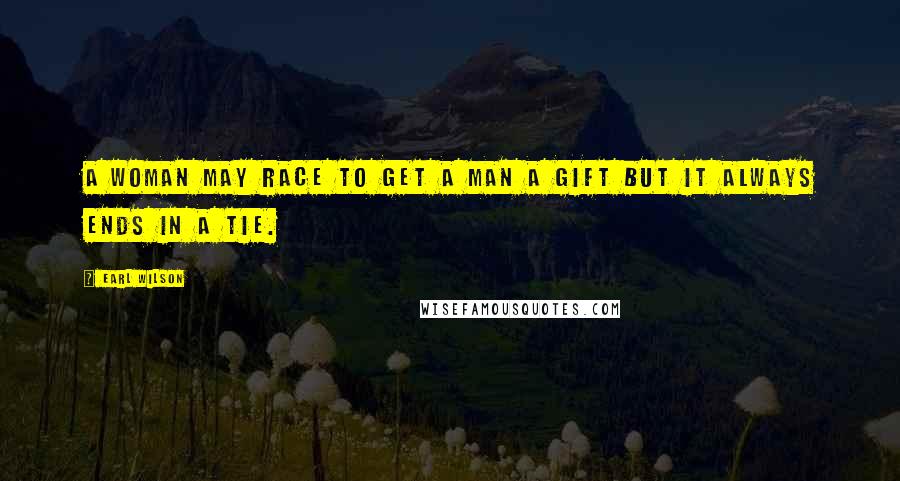 Earl Wilson Quotes: A woman may race to get a man a gift but it always ends in a tie.