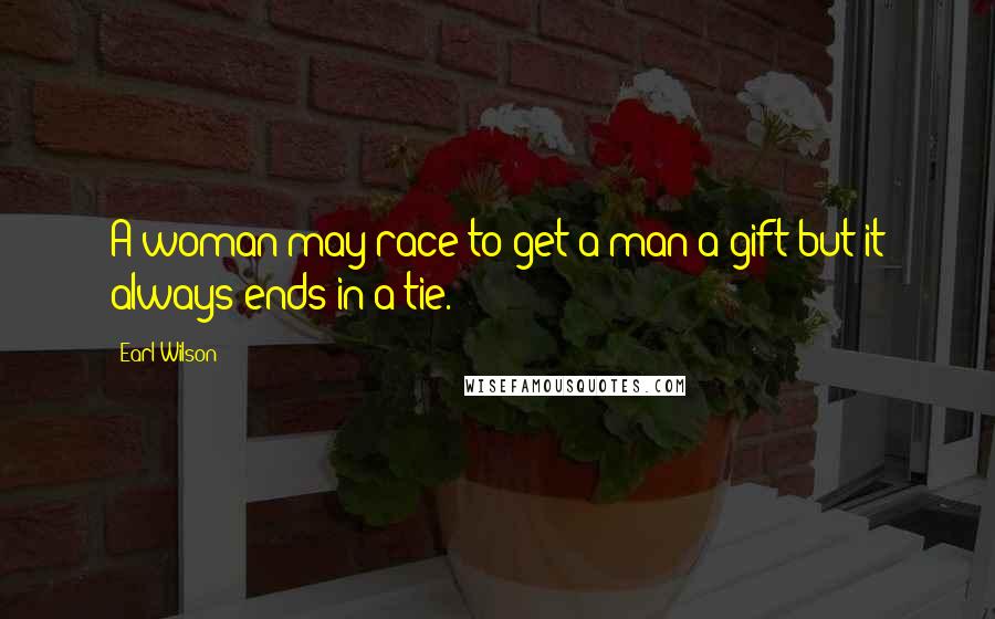 Earl Wilson Quotes: A woman may race to get a man a gift but it always ends in a tie.