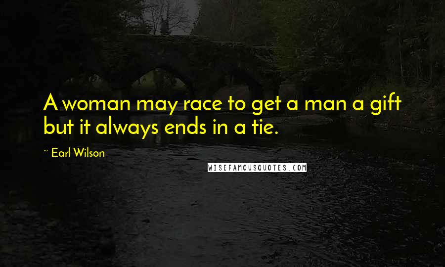 Earl Wilson Quotes: A woman may race to get a man a gift but it always ends in a tie.