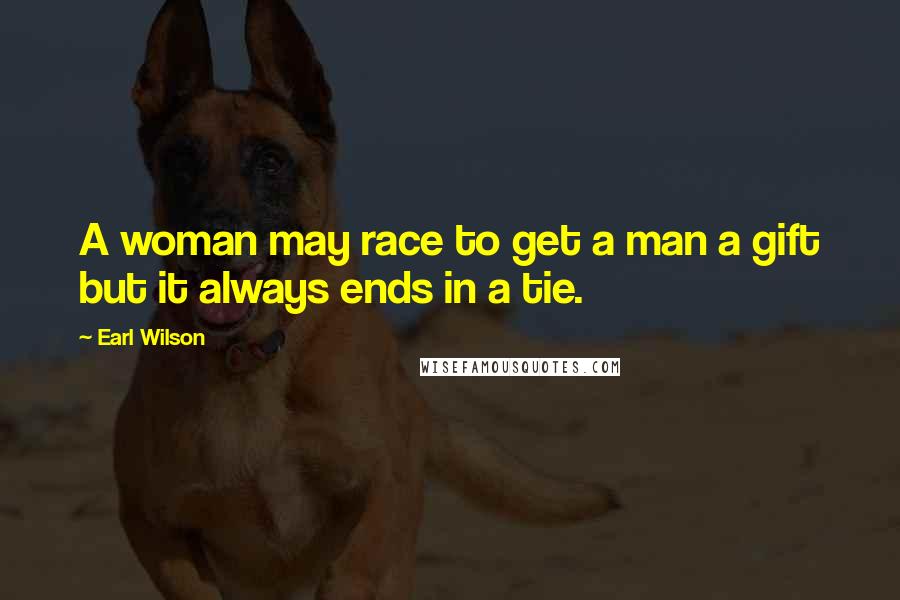 Earl Wilson Quotes: A woman may race to get a man a gift but it always ends in a tie.