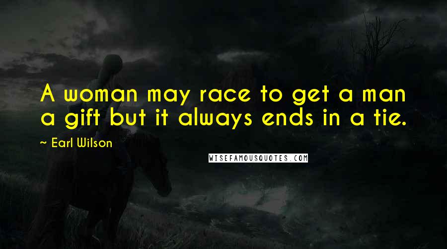 Earl Wilson Quotes: A woman may race to get a man a gift but it always ends in a tie.