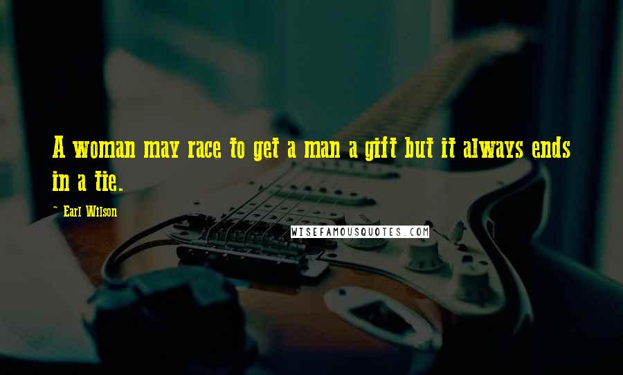 Earl Wilson Quotes: A woman may race to get a man a gift but it always ends in a tie.