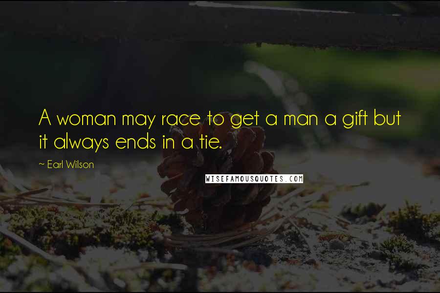 Earl Wilson Quotes: A woman may race to get a man a gift but it always ends in a tie.