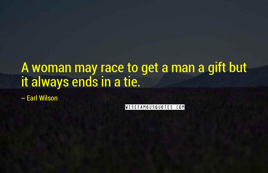 Earl Wilson Quotes: A woman may race to get a man a gift but it always ends in a tie.