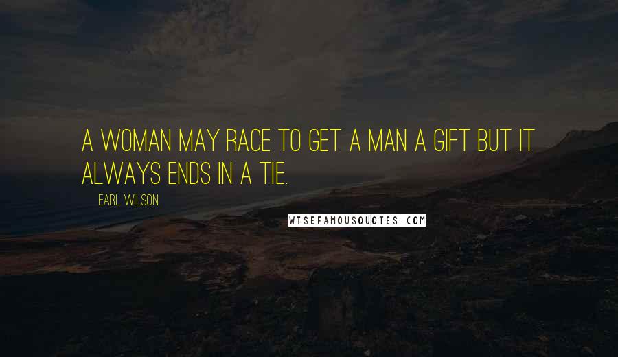 Earl Wilson Quotes: A woman may race to get a man a gift but it always ends in a tie.