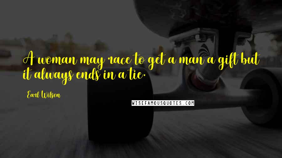 Earl Wilson Quotes: A woman may race to get a man a gift but it always ends in a tie.