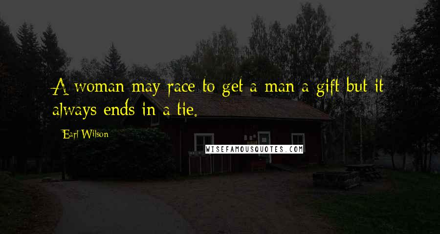 Earl Wilson Quotes: A woman may race to get a man a gift but it always ends in a tie.