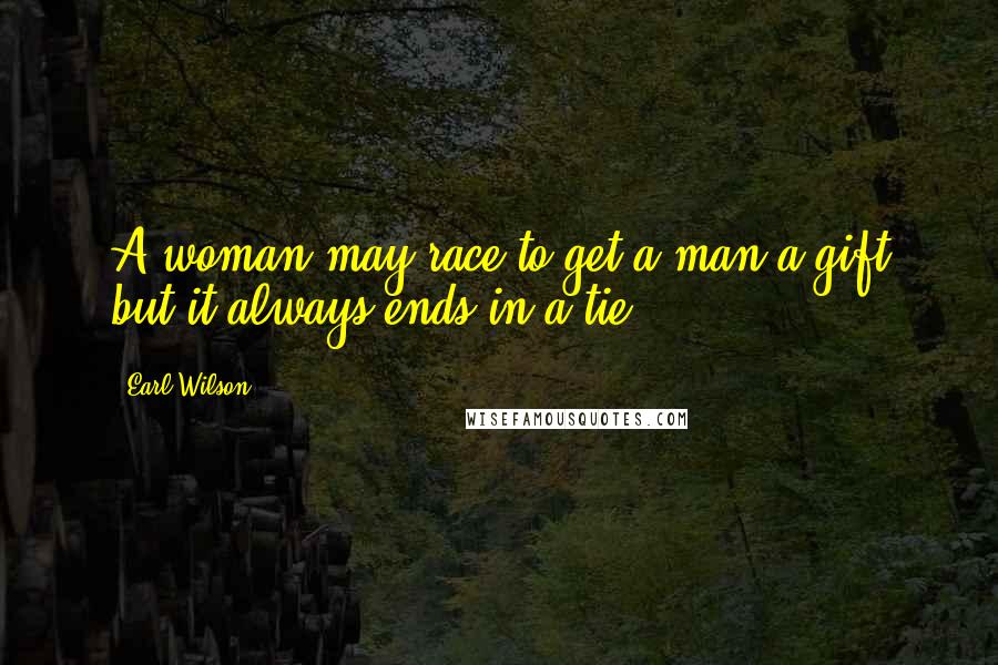 Earl Wilson Quotes: A woman may race to get a man a gift but it always ends in a tie.