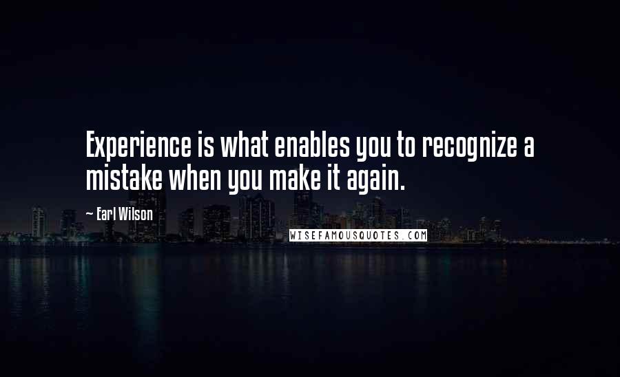 Earl Wilson Quotes: Experience is what enables you to recognize a mistake when you make it again.