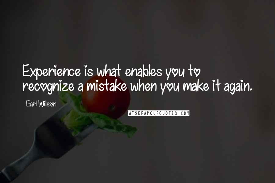 Earl Wilson Quotes: Experience is what enables you to recognize a mistake when you make it again.