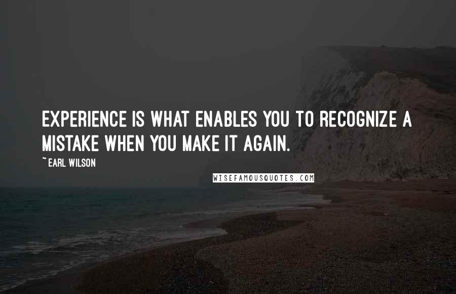Earl Wilson Quotes: Experience is what enables you to recognize a mistake when you make it again.