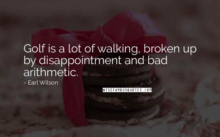 Earl Wilson Quotes: Golf is a lot of walking, broken up by disappointment and bad arithmetic.