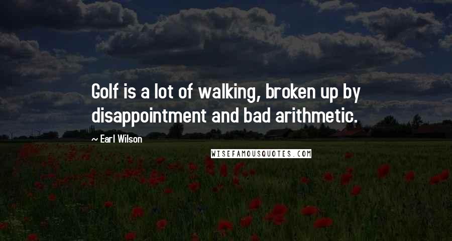 Earl Wilson Quotes: Golf is a lot of walking, broken up by disappointment and bad arithmetic.