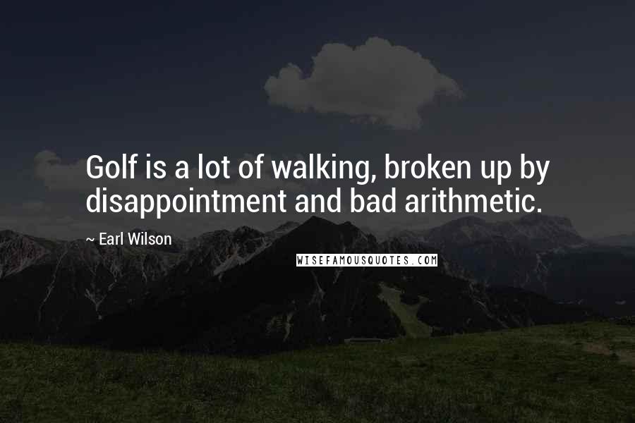 Earl Wilson Quotes: Golf is a lot of walking, broken up by disappointment and bad arithmetic.