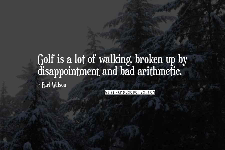 Earl Wilson Quotes: Golf is a lot of walking, broken up by disappointment and bad arithmetic.