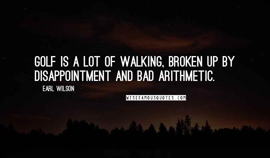 Earl Wilson Quotes: Golf is a lot of walking, broken up by disappointment and bad arithmetic.