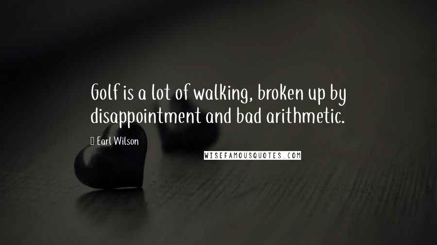Earl Wilson Quotes: Golf is a lot of walking, broken up by disappointment and bad arithmetic.