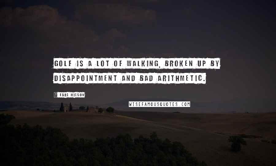 Earl Wilson Quotes: Golf is a lot of walking, broken up by disappointment and bad arithmetic.