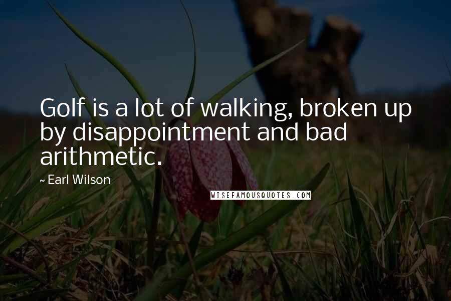 Earl Wilson Quotes: Golf is a lot of walking, broken up by disappointment and bad arithmetic.