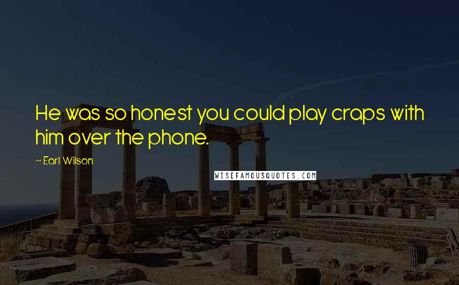Earl Wilson Quotes: He was so honest you could play craps with him over the phone.