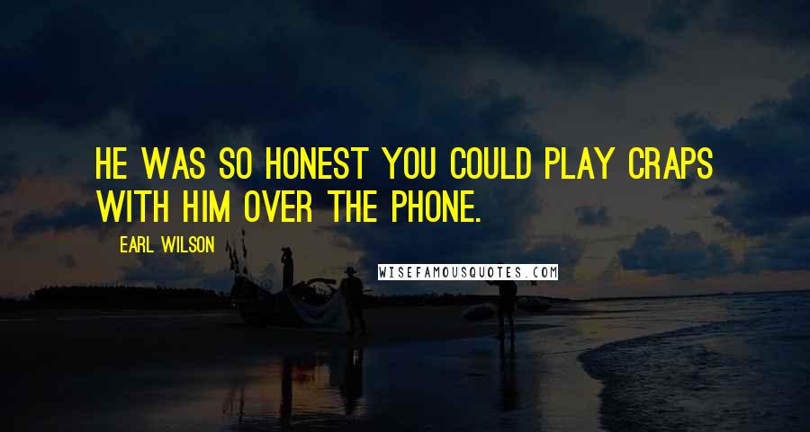 Earl Wilson Quotes: He was so honest you could play craps with him over the phone.