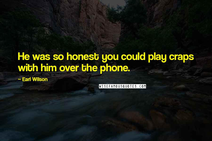 Earl Wilson Quotes: He was so honest you could play craps with him over the phone.