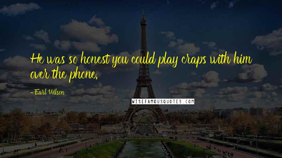 Earl Wilson Quotes: He was so honest you could play craps with him over the phone.