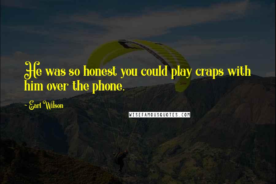 Earl Wilson Quotes: He was so honest you could play craps with him over the phone.
