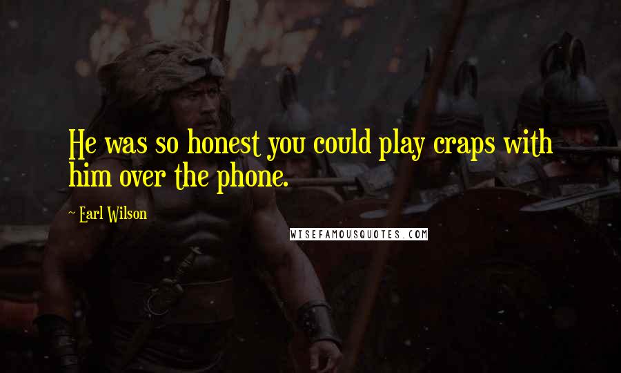 Earl Wilson Quotes: He was so honest you could play craps with him over the phone.